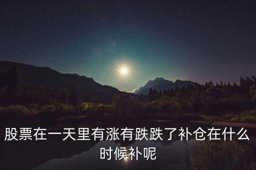 股票在一天里有漲有跌跌了補(bǔ)倉在什么時(shí)候補(bǔ)呢