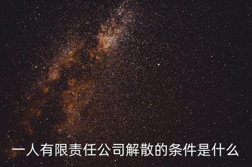 一人有限責(zé)任公司解散的條件是什么