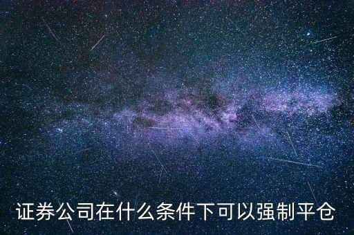 股票什么時候強行平倉，股指期貨在什么情況下會強制平倉