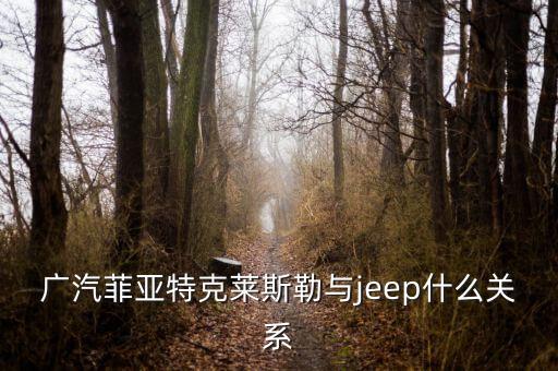 廣汽菲亞特克萊斯勒與jeep什么關(guān)系