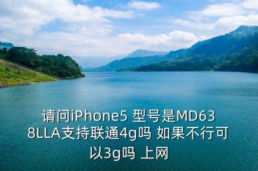 請問iPhone5 型號是MD638LLA支持聯(lián)通4g嗎 如果不行可以3g嗎 上網(wǎng)