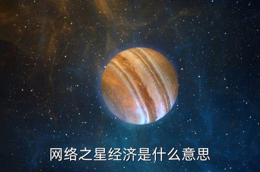 網(wǎng)絡(luò)之星經(jīng)濟是什么意思