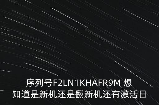 序列號F2LN1KHAFR9M 想知道是新機(jī)還是翻新機(jī)還有激活日