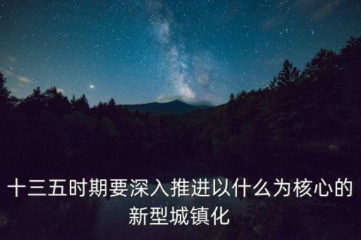 十三五時(shí)期要深入推進(jìn)以什么為核心的新型城鎮(zhèn)化