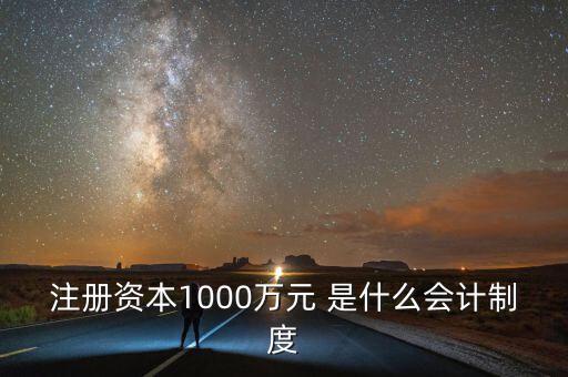 注冊資本1000萬元 是什么會計制度