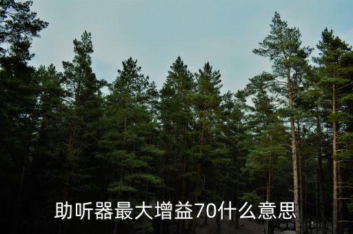 70后收益最大什么意思，助聽器最大增益70什么意思