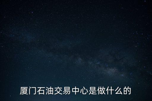 石油交易所是干什么的，廈門石油交易中心是做什么的