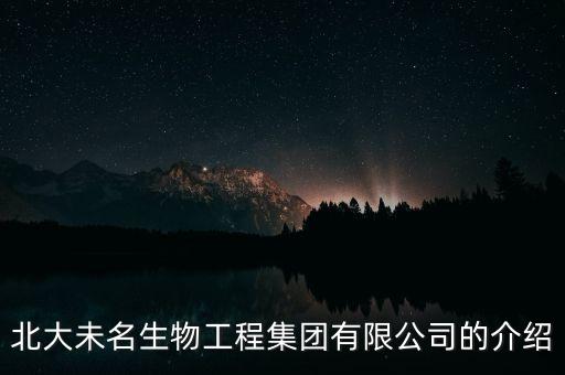 北大未名生物工程集團(tuán)有限公司的介紹