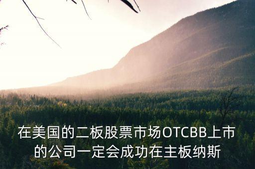 在美國的二板股票市場OTCBB上市的公司一定會成功在主板納斯