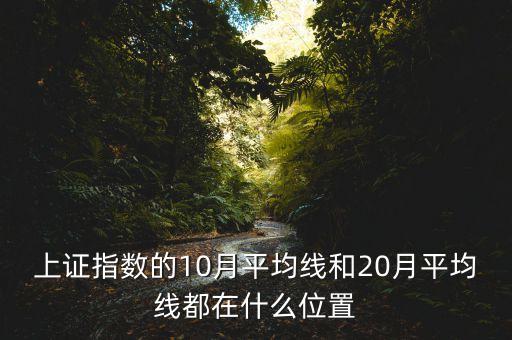 上證指數(shù)的10月平均線和20月平均線都在什么位置