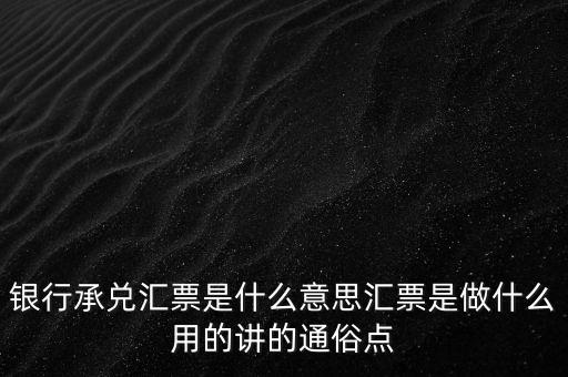 兌付銀行匯票是什么意思，什么是銀行承兌匯票