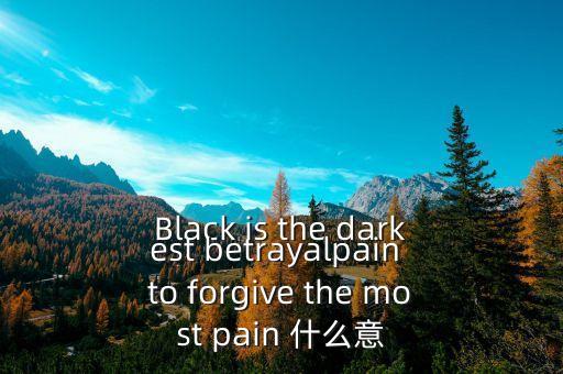 Black is the darkest betrayalpain to forgive the most pain 什么意