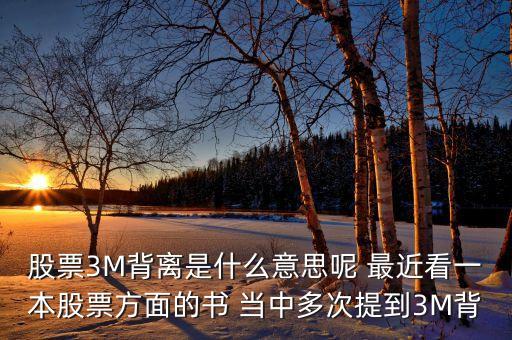 股票3M背離是什么意思呢 最近看一本股票方面的書 當(dāng)中多次提到3M背