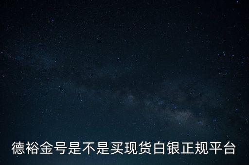 德裕金號是不是買現(xiàn)貨白銀正規(guī)平臺