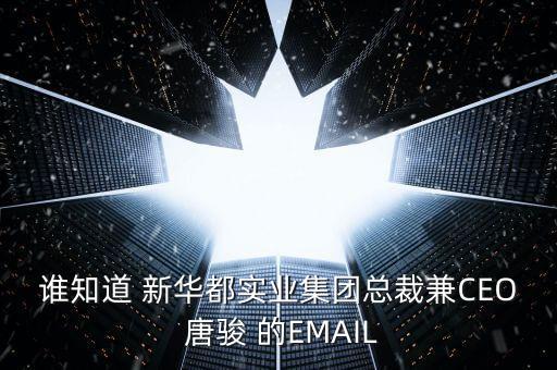 誰知道 新華都實(shí)業(yè)集團(tuán)總裁兼CEO 唐駿 的EMAIL