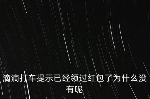 滴滴打車提示已經(jīng)領(lǐng)過紅包了為什么沒有呢