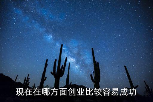 創(chuàng)業(yè)在什么方面容易，什么方面著手創(chuàng)業(yè)更容易一點