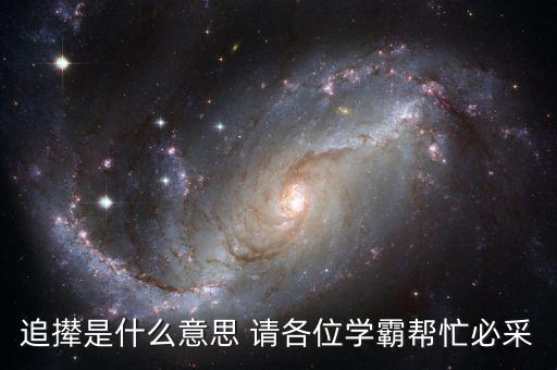 追攆是什么意思 請(qǐng)各位學(xué)霸幫忙必采