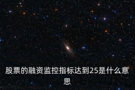 股票的融資監(jiān)控指標達到25是什么意思