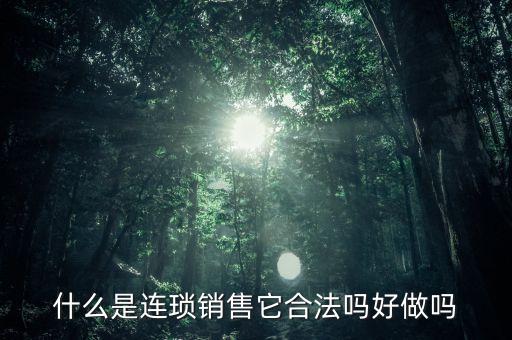 什么是連瑣銷(xiāo)售它合法嗎好做嗎