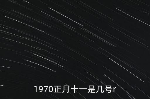 1970正月十一是幾號(hào)r