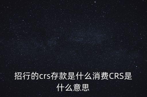 招行的crs存款是什么消費CRS是什么意思