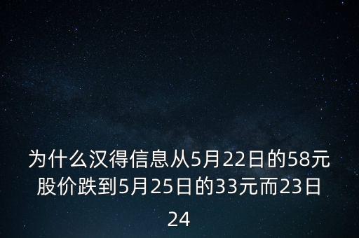 2014年漢得股票什么時(shí)候解鎖，為什么漢得信息從5月22日的58元股價(jià)跌到5月25日的33元而23日24