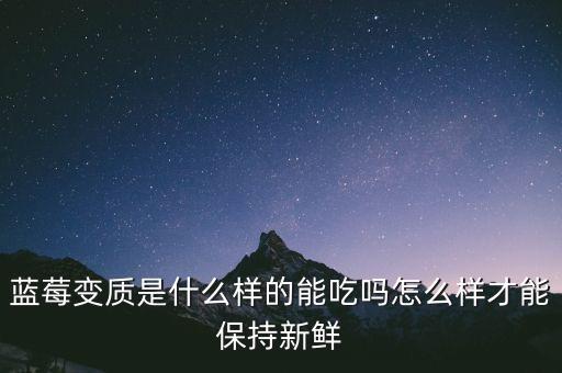 藍(lán)莓變質(zhì)是什么樣的能吃嗎怎么樣才能保持新鮮