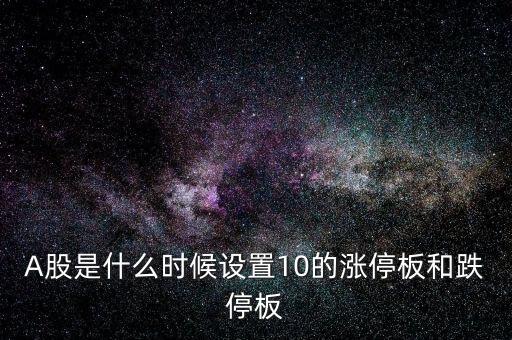 A股是什么時(shí)候設(shè)置10的漲停板和跌停板