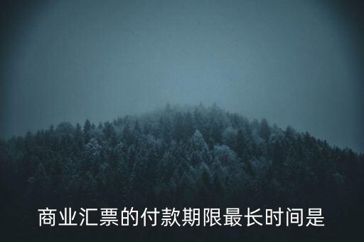 商業(yè)匯票的最長(zhǎng)付款期限是什么，商業(yè)匯票的付款期限最長(zhǎng)時(shí)間是