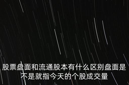 股票盤面和流通股本有什么區(qū)別盤面是不是就指今天的個股成交量