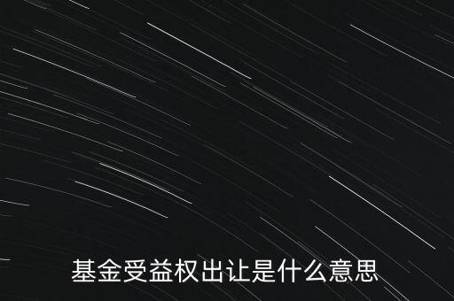 基金受益權(quán)出讓是什么意思