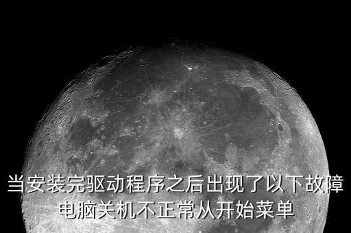 當安裝完驅動程序之后出現(xiàn)了以下故障電腦關機不正常從開始菜單