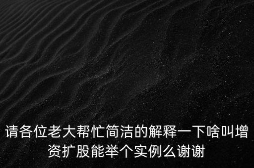 請各位老大幫忙簡潔的解釋一下啥叫增資擴股能舉個實例么謝謝