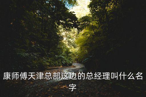 康師傅天津總部這邊的總經理叫什么名字