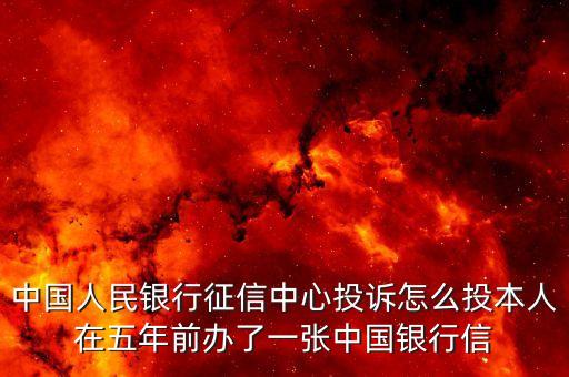 中國人民銀行征信中心投訴怎么投本人在五年前辦了一張中國銀行信