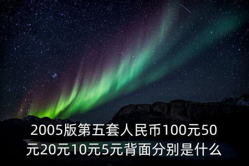 2005版第五套人民幣100元50元20元10元5元背面分別是什么