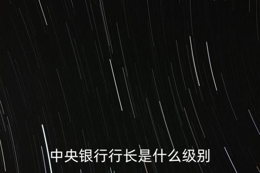 中央銀行行長(zhǎng)是什么級(jí)別