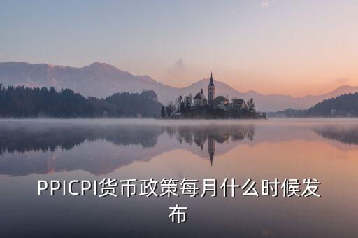 PPICPI貨幣政策每月什么時(shí)候發(fā)布