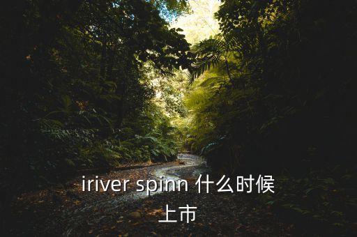 iriver spinn 什么時候上市