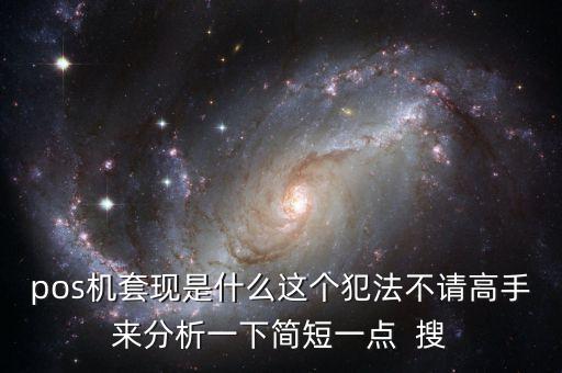 pos機套現(xiàn)是什么這個犯法不請高手來分析一下簡短一點  搜