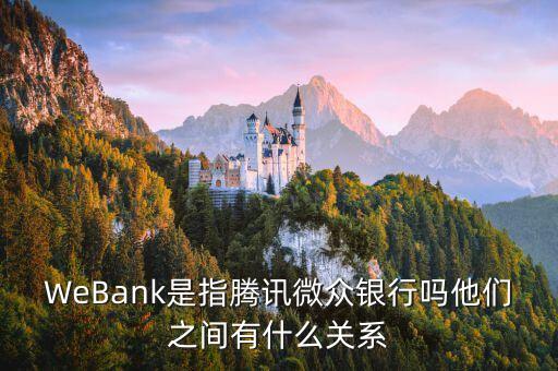 WeBank是指騰訊微眾銀行嗎他們之間有什么關(guān)系