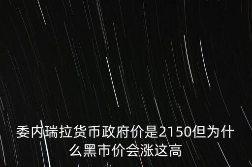 委內(nèi)瑞拉貨幣政府價(jià)是2150但為什么黑市價(jià)會(huì)漲這高