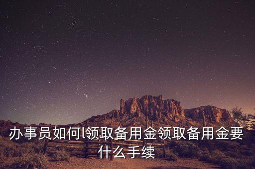 備用金需要什么證明嗎，出納人員去銀行取備用金需要辦理什么手續(xù)嗎