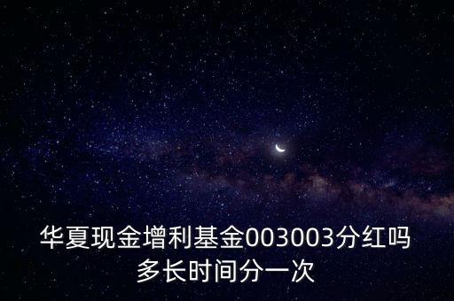 003003什么時(shí)候分紅，華夏現(xiàn)金增利基金003003分紅嗎多長(zhǎng)時(shí)間分一次