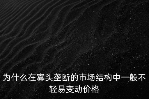 為什么壟斷不會使價格上漲，為什么在寡頭壟斷的市場結構中一般不輕易變動價格