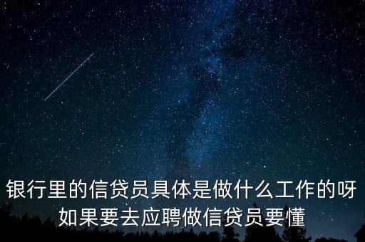 銀行里的信貸員具體是做什么工作的呀如果要去應(yīng)聘做信貸員要懂