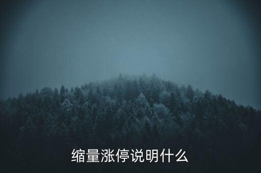 縮量封停上漲預示什么，縮量漲停說明什么