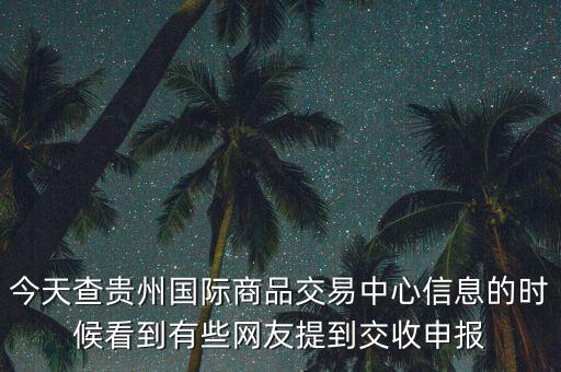 今天查貴州國(guó)際商品交易中心信息的時(shí)候看到有些網(wǎng)友提到交收申報(bào)