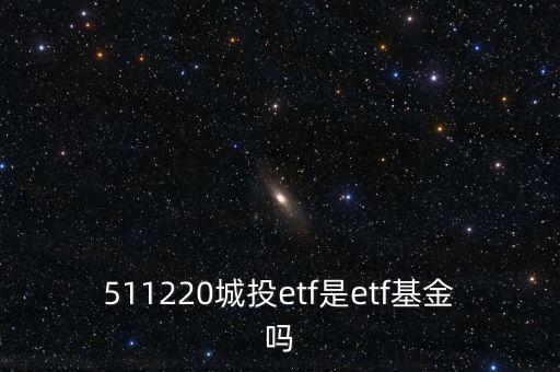 511220城投etf是etf基金嗎